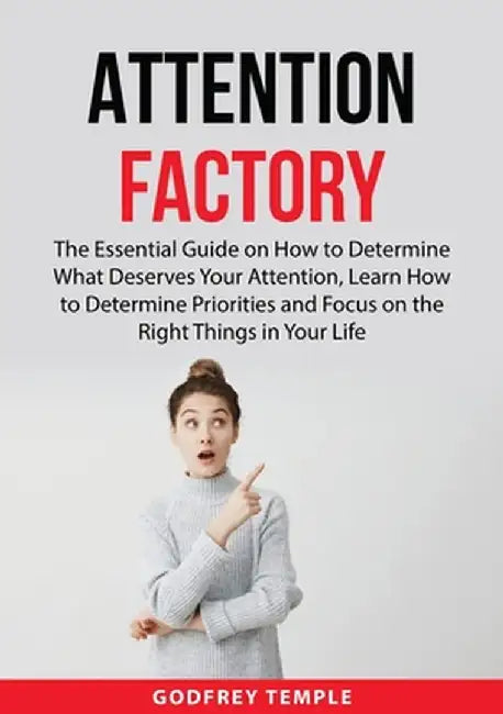 Attention Factory: The Essential Guide on How to Determine What Deserves Your Attention, Learn How to Determine Priorities and Focus on t by Godfrey Temple