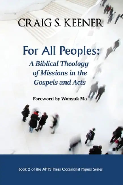 For All Peoples: A Biblical Theology of Missions in the Gospels and Acts by Craig Keener, Wonsuk Ma