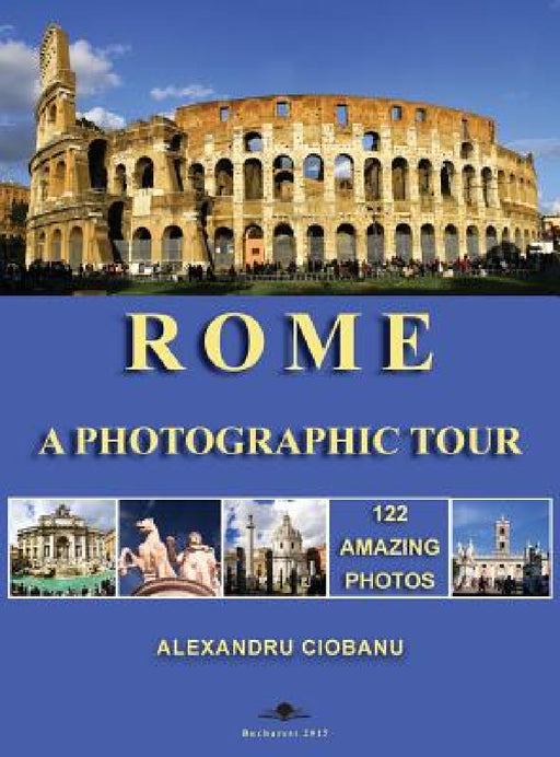 Rome a photographic tour: 122 amazing photos by Alexandru Ciobanu