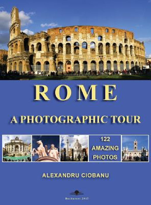 Rome a photographic tour: 122 amazing photos by Alexandru Ciobanu