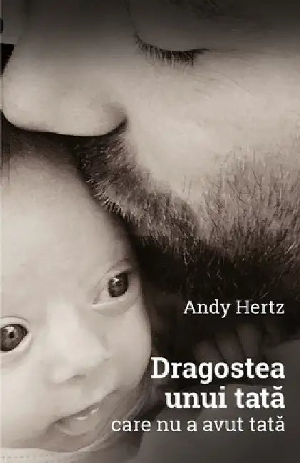Dragostea unui tata care nu a avut tata by Andy Hertz