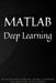 MATLAB Deep Learning: With Machine Learning, Neural Networks and Artificial Intelligence by Phil Kim