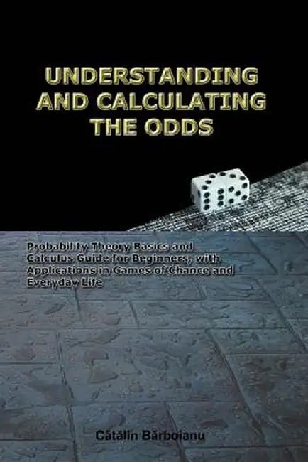Understanding and Calculating the Odds: Probability Theory Basics and Calculus Guide for Beginners, with Applications in Games of Chance and Everyday by Catalin Barboianu