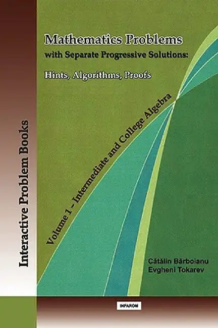 Mathematics Problems with Separate Progressive Solutions: Hints, Algorithms, Proofs. Volume 1 - Intermediate and College Algebra by Catalin Barboianu