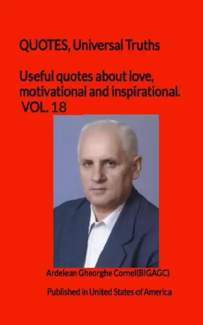 Useful quotes about love, motivational and inspirational. VOL.18: QUOTES, Universal Truths by Ardelean Gheorghe Cornel(bigagc)