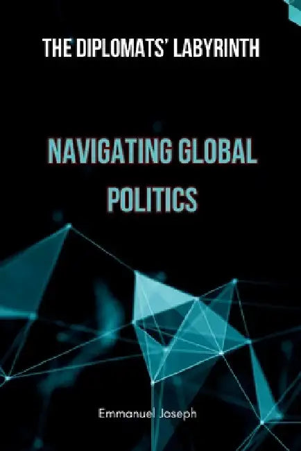 The Diplomats' Labyrinth: Navigating Global Politics by Emmanuel Joseph