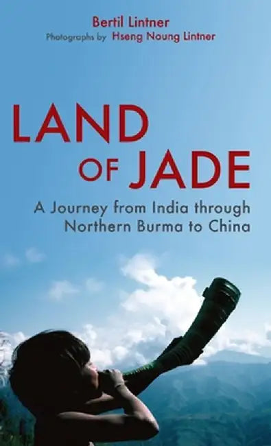Land of Jade: A Journey from India Through Northern Burma to China by Bertil Lintner