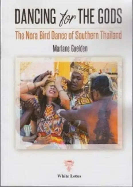 Dancing for The Gods - The Nora Bird Dance of Southern Thailand by Marlane Guelden