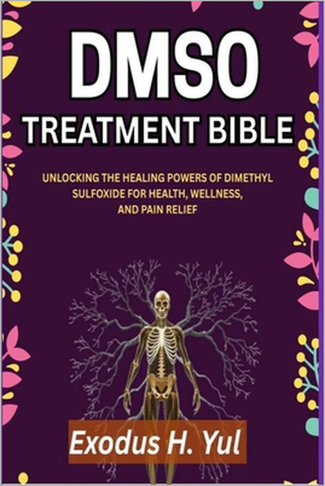 Dmso Treatment Bible: Unlocking the Healing Powers of Dimethyl Sulfoxide for Health, Wellness, and Pain Relief by Exodus H. Yul