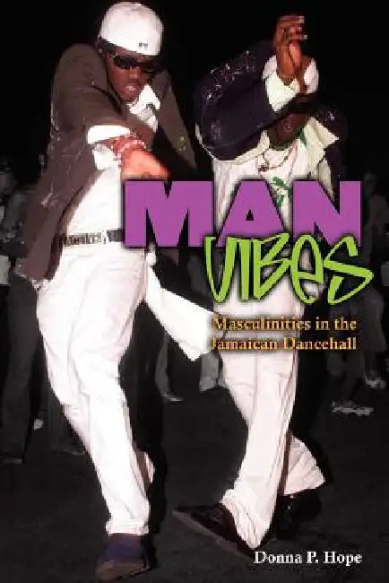 Man Vibes: Maculinities in the Jamaican Dancehall by Donna P. Hope