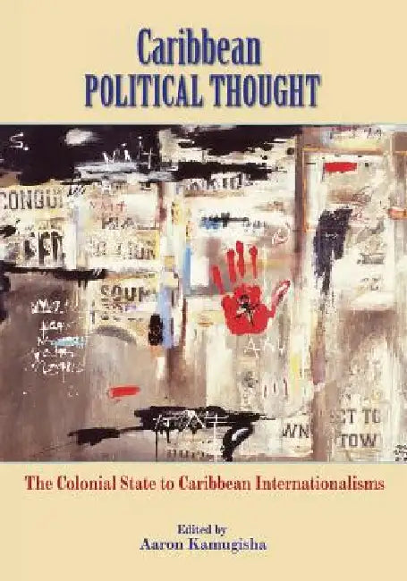 Caribbean Political Thought - The Colonial State to Caribbean Internationalisms by Aaron Kamugisha, Paget Henry