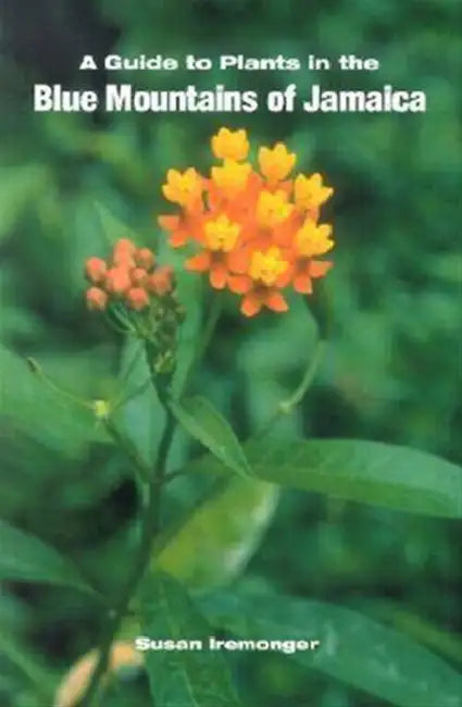 A Guide to the Plants of the Blue Mountains of Jamaica by Susan Iremonger