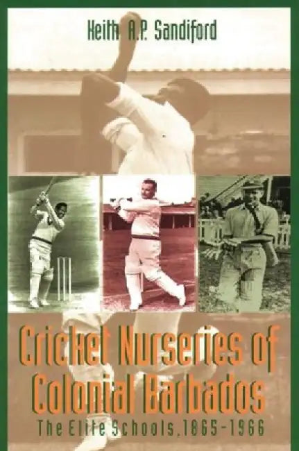Cricket Nurseries of Colonial Barbados: The Elite Schools, 1865-1966 by Keith A. P. Sandiford