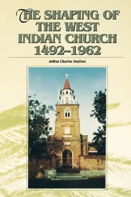 The Shaping of the West Indian Church, 1492-1962 by Arthur Charles Dayfoot