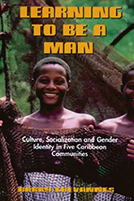 Learning to Be a Man: Culture, Socialization, and Gender Identity in Five Caribbean Communities by Barry Chevannes