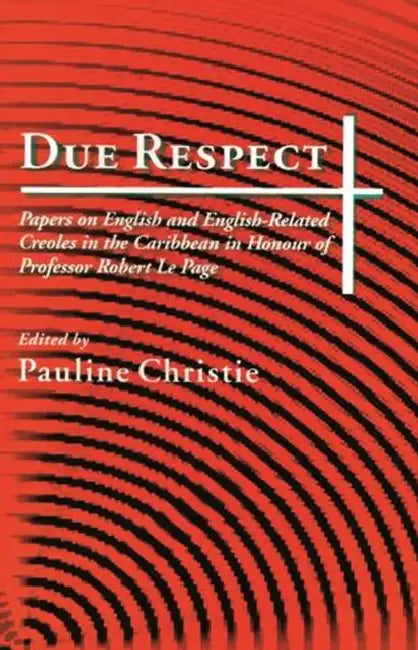 Due Respect: Essays on English and English-Related Creoles in the Caribbean in Honour of Professor Robert Le Page by Pauline Christie
