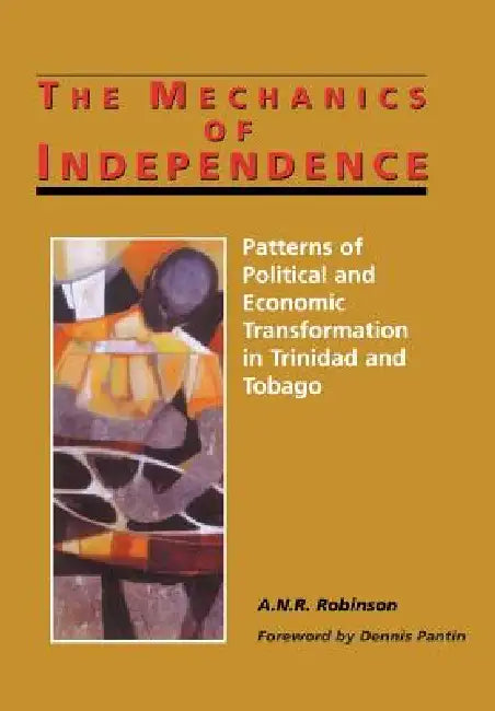 The Mechanics of Independence: Patterns of Political and Economic Transformation in Trinidad and Tobago by A. N. R. Robinson, Dennis Pantin