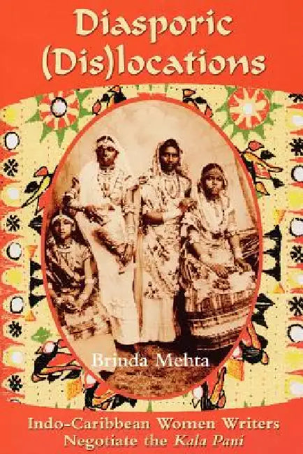 Diasporic (Dis)Locations: Indo-Caribbean Women Writers Negotiate the Kala Pani by Brinda J. Mehta