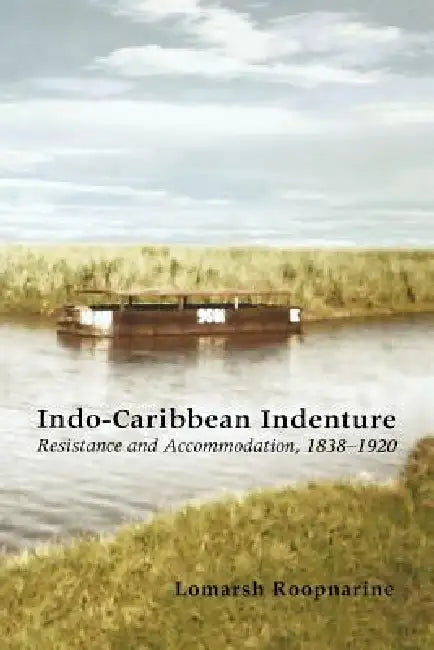 Indo-Caribbean Indenture: Resistance and Accommodation, 1838-1920 by LaMarsh Roopnarine