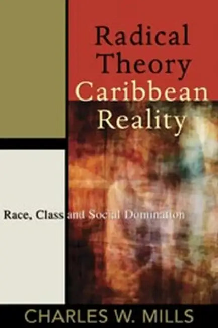 Radical Theory, Caribbean Reality: Race, Class and Social Domination by Charles W. Mills