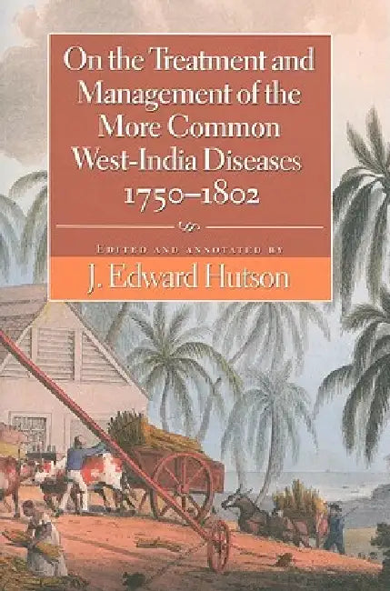 On the Treatment and Management of the More Common West-India Diseases, 1750-1802 by J. Edward Hutson, Henry Fraser