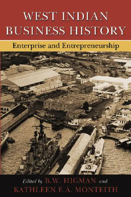 West Indian Business History: Enterprise and Entrepreneurship by B. W. Higman, Kathleen E. a. Monteith