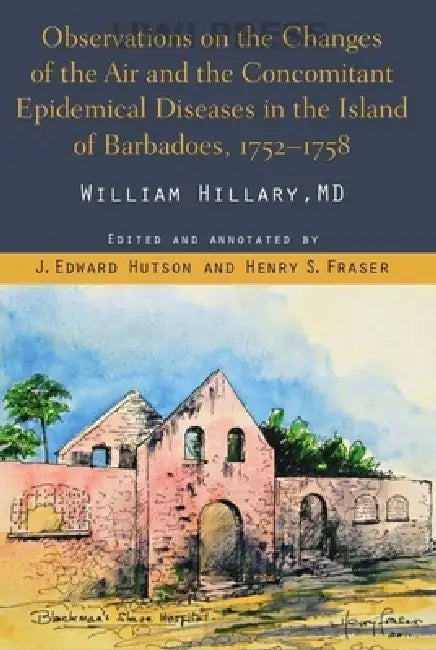 Observations on the Changes of the Air and the Concomitant Epidemical Diseases in the Island of Barbadoes, 1752-1758 by J. Edward Hutson, Henry S. Fraser, William Hillary