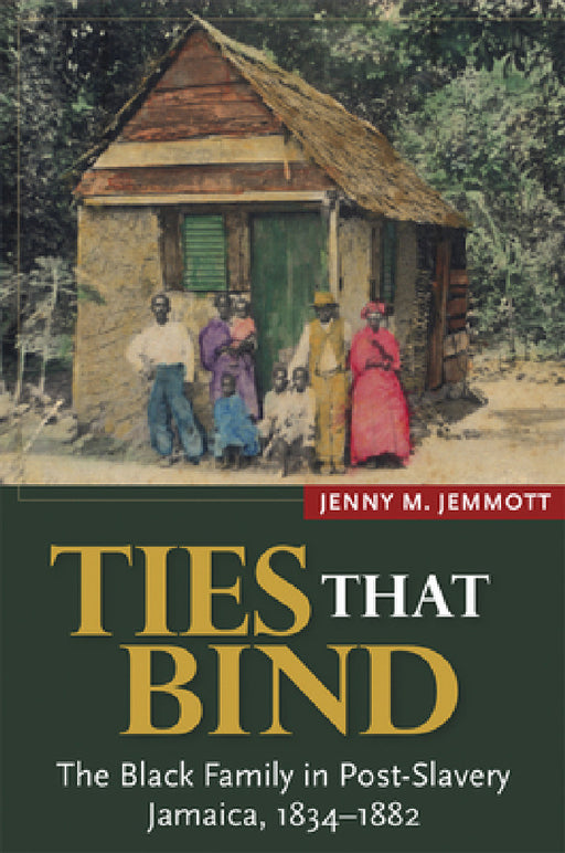 Ties That Bind: The Black Family in Post-Slavery Jamaica, 1834-1882 by Jenny M. Jemmott