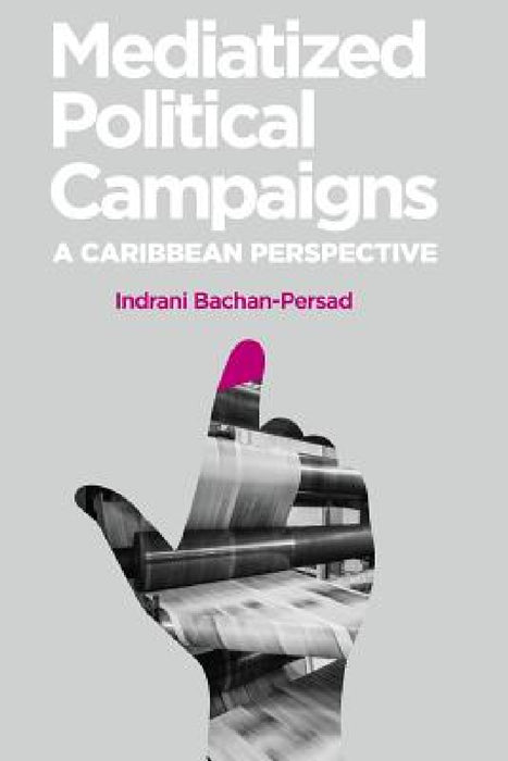 Mediatized Political Campaigns: A Caribbean Perspective by Indrani Bachan-Persad