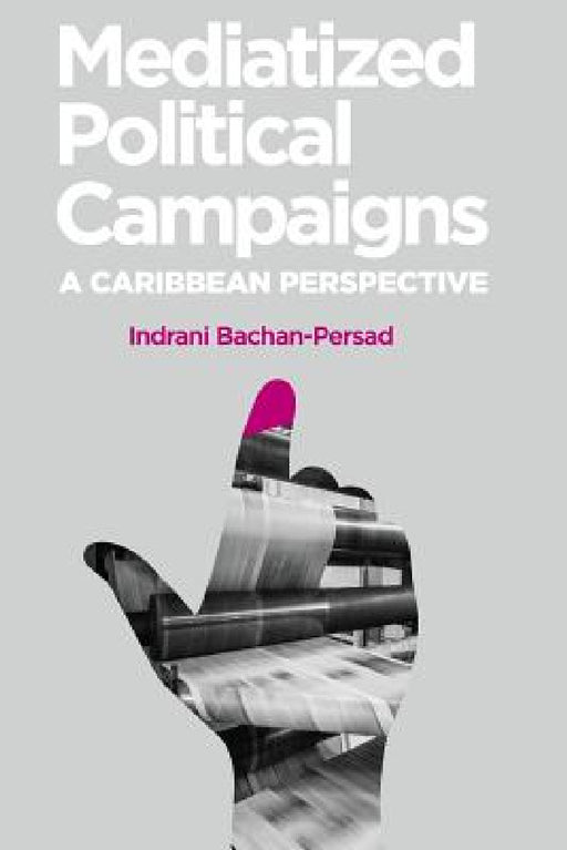 Mediatized Political Campaigns: A Caribbean Perspective by Indrani Bachan-Persad