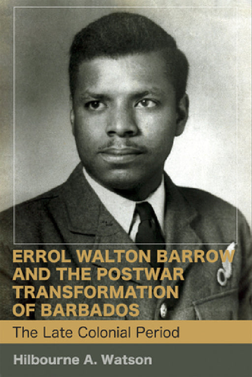Errol Walton Barrow and the Postwar Transformation of Barbados (Vol. 1): The Late Colonial Period by Hilbourne a. Watson