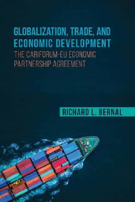 Globalization, Trade, and Economic Development: The Cariforum-EU Economic Partnership Agreement by Richard L. Bernal