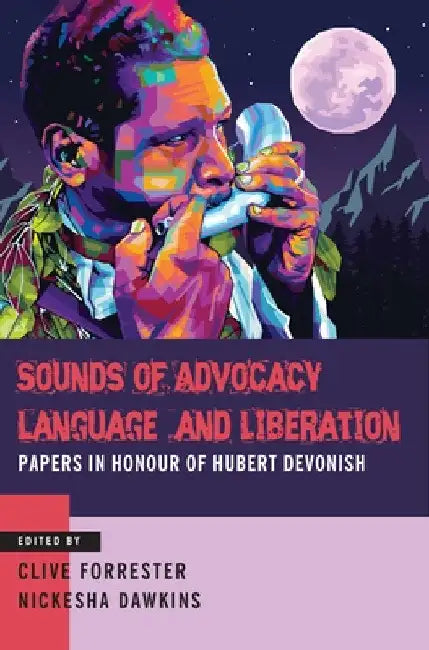 Sounds of Advocacy, Language and Liberation: Papers in Honour of Hubert Devonish by Clive Forrester