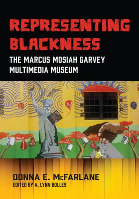 Representing Blackness, The Marcus Mosiah Garvey Multimedia Museum by Donna E. McFarlane-Nembhard