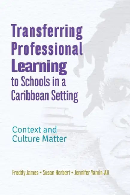 Transferring Professional Learning to Schools in a Caribbean Setting: Context and Culture Matter by Freddy James