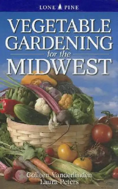 Vegetable Gardening for the Midwest by Colleen Vanderlinden