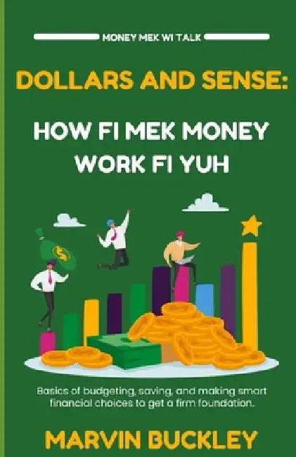 Dollars and Sense: How Fi Mek Money Work Fi Yuh by Marvin Buckley