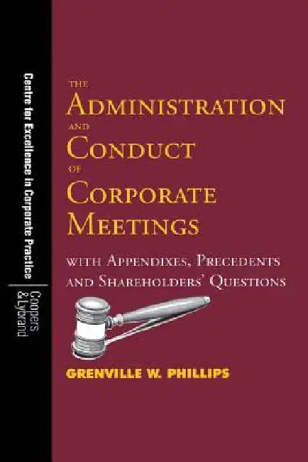 The Administration and Conduct of Corporate Meetings: With Appendixes, Precedents and Shareholders' Questions by Grenville W. Phillips