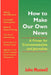 How to Make Our Own News: A Primer for Environmentalists and Journalists by John Maxwell