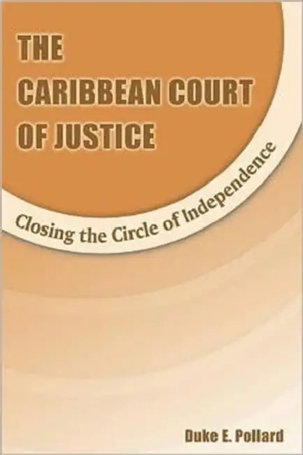The Caribbean Court of Justice: Closing the Circle of Independence by D. E. Pollard, Duke Pollard
