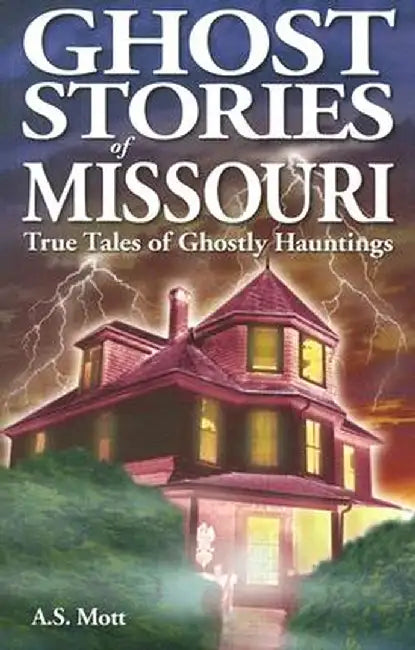 Ghost Stories of Missouri: True Tales of Ghostly Hauntings by A. S. Mott
