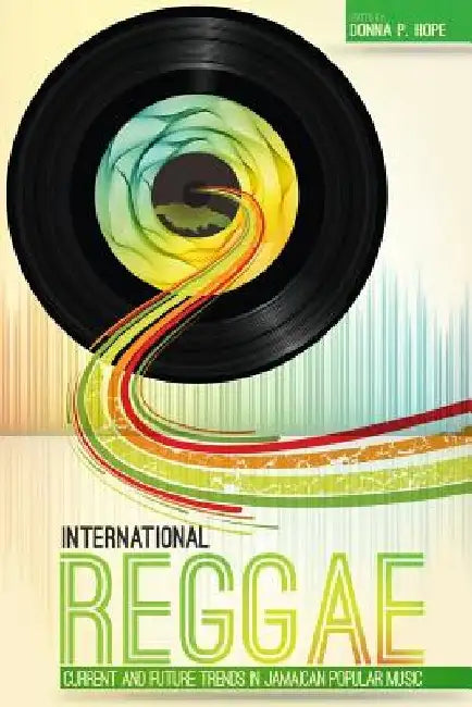 International Reggae: Current and Future Trends in Jamaican Popular Music by Donna P. Hope