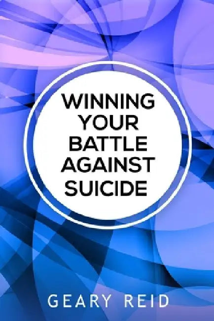 Winning Your battle Against Suicide: In Winning Your Battle Against Suicide, Geary Reid provides compassionate advice and practical strategies for tho by Geary Reid