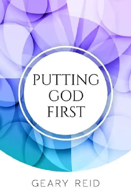 Putting God First: Putting God first is important if you want to live for Him. by Geary Reid