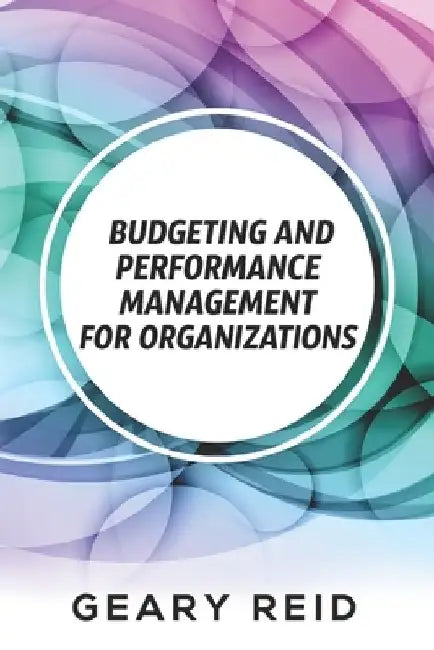 Budgeting and Performance Management for Organizations: Budgeting can be a challenge, but organizations that do it well are primed to succeed. by Geary Reid