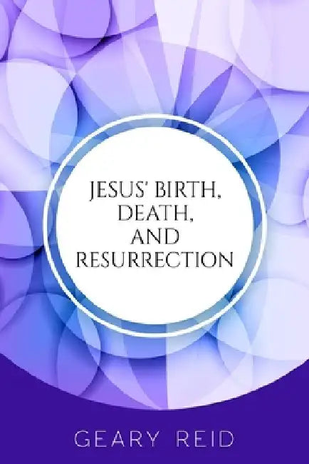 Jesus' Birth, Death, and Resurrection: Jesus is the only hope and redemption for all of mankind. by Geary Reid
