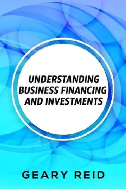 Understanding Business Financing and Investments: By estimating their costs and effectively managing their finances, entrepreneurs should be able to a by Geary Reid