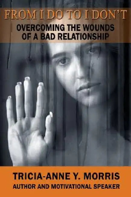 From I Do to I Don't: Overcoming the Wounds of a Bad Relationship by Tricia-Anne Y. Morris