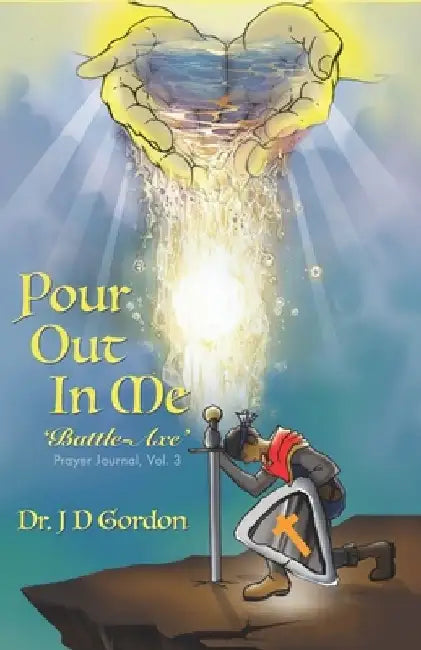 Pour Out In Me 'Battle-Axe: Prayer Journal, Vol. 3 by J. D. Gordon