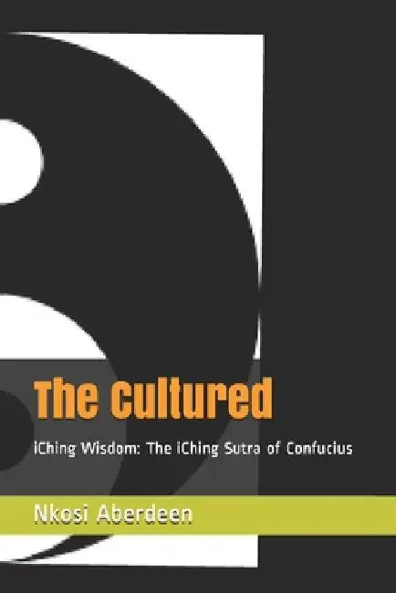 The Cultured: iChing Wisdom: The iChing Sutra of Confucius by Nkosi Aberdeen